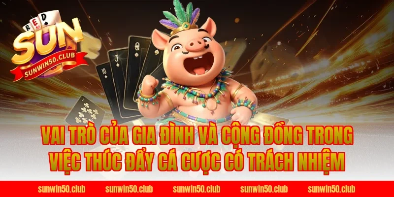 Vai Trò Của Gia Đình Và Cộng Đồng Trong Việc Thúc Đẩy Cá Cược Có Trách Nhiệm